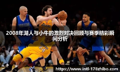 2008年湖人与小牛的激烈对决回顾与赛季精彩瞬间分析
