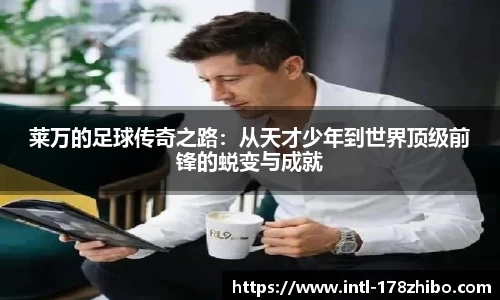 莱万的足球传奇之路：从天才少年到世界顶级前锋的蜕变与成就