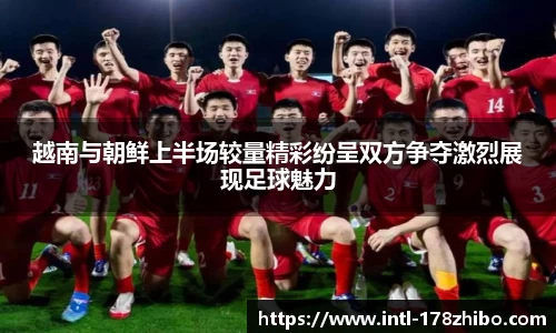 越南与朝鲜上半场较量精彩纷呈双方争夺激烈展现足球魅力