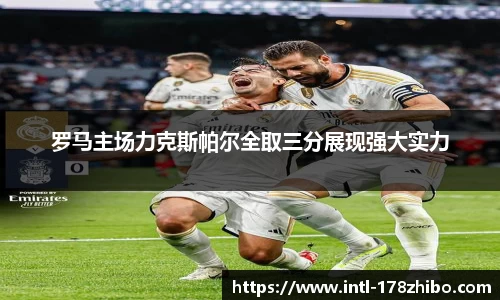 罗马主场力克斯帕尔全取三分展现强大实力