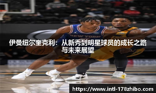 伊曼纽尔奎克利：从新秀到明星球员的成长之路与未来展望