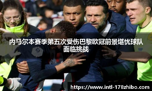 内马尔本赛季第五次受伤巴黎欧冠前景堪忧球队面临挑战