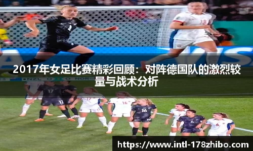 2017年女足比赛精彩回顾：对阵德国队的激烈较量与战术分析
