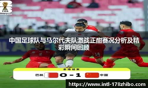 中国足球队与马尔代夫队激战正酣赛况分析及精彩瞬间回顾