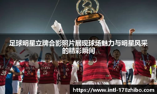 足球明星立牌合影照片展现球场魅力与明星风采的精彩瞬间