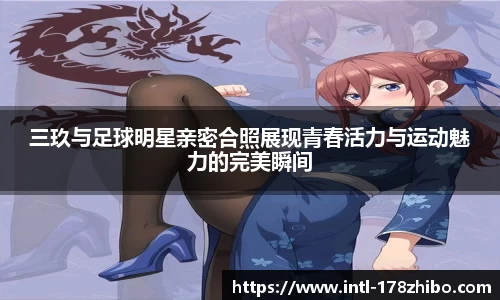 三玖与足球明星亲密合照展现青春活力与运动魅力的完美瞬间