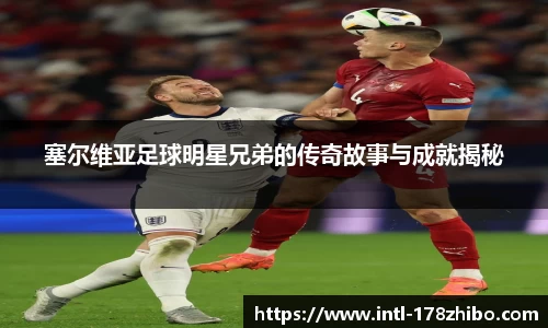 塞尔维亚足球明星兄弟的传奇故事与成就揭秘