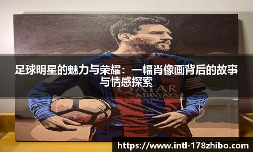 足球明星的魅力与荣耀：一幅肖像画背后的故事与情感探索