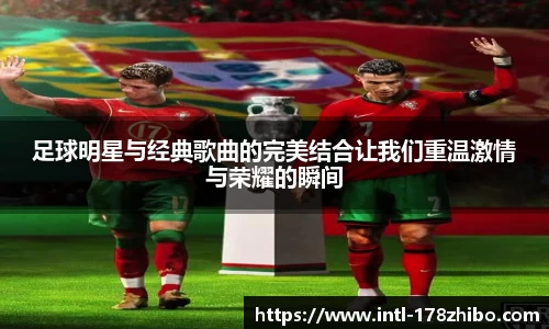 足球明星与经典歌曲的完美结合让我们重温激情与荣耀的瞬间